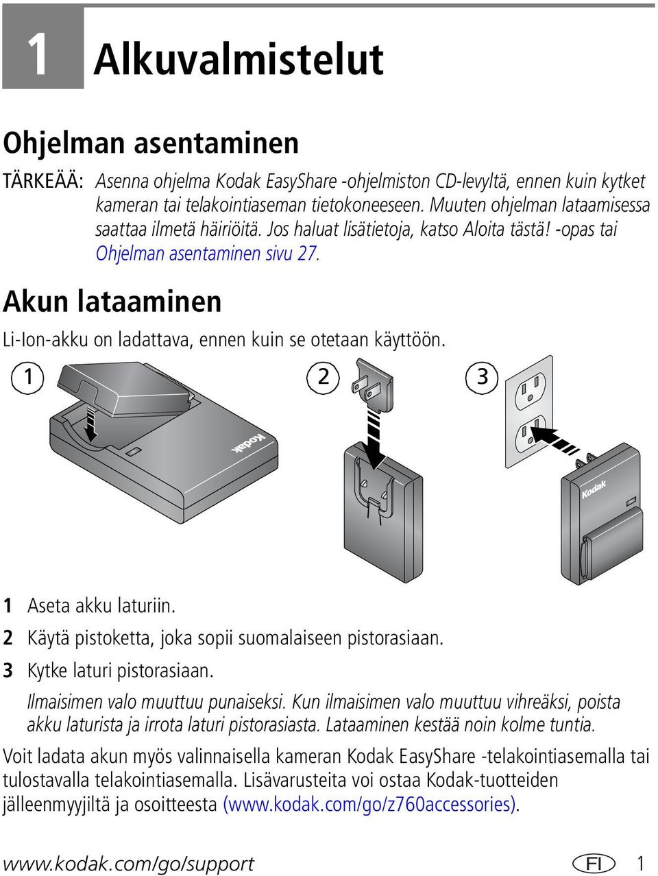 Akun lataaminen Li-Ion-akku on ladattava, ennen kuin se otetaan käyttöön. 1 2 3 1 Aseta akku laturiin. 2 Käytä pistoketta, joka sopii suomalaiseen pistorasiaan. 3 Kytke laturi pistorasiaan.