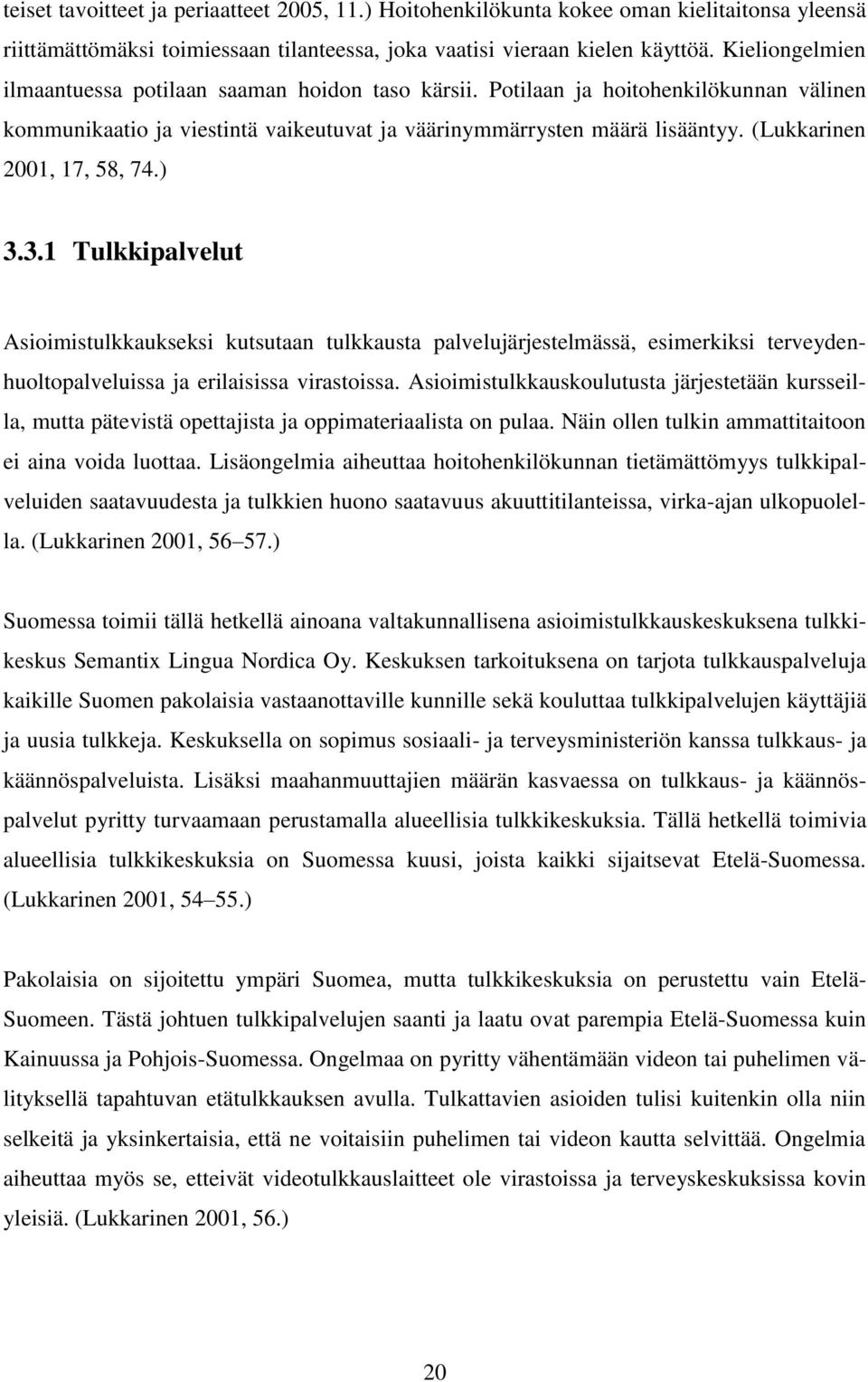 (Lukkarinen 2001, 17, 58, 74.) 3.3.1 Tulkkipalvelut Asioimistulkkaukseksi kutsutaan tulkkausta palvelujärjestelmässä, esimerkiksi terveydenhuoltopalveluissa ja erilaisissa virastoissa.