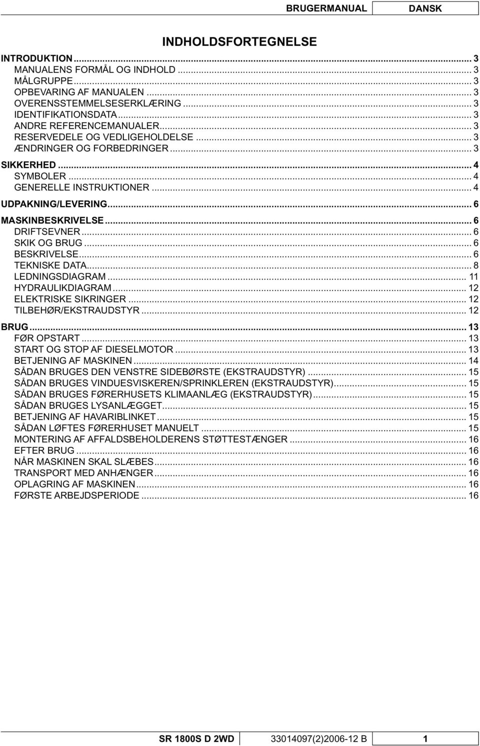 .. 6 DRIFTSEVNER... 6 SKIK OG BRUG... 6 BESKRIVELSE... 6 TEKNISKE DATA... 8 LEDNINGSDIAGRAM... 11 HYDRAULIKDIAGRAM... 12 ELEKTRISKE SIKRINGER... 12 TILBEHØR/EKSTRAUDSTYR... 12 BRUG... 13 FØR OPSTART.