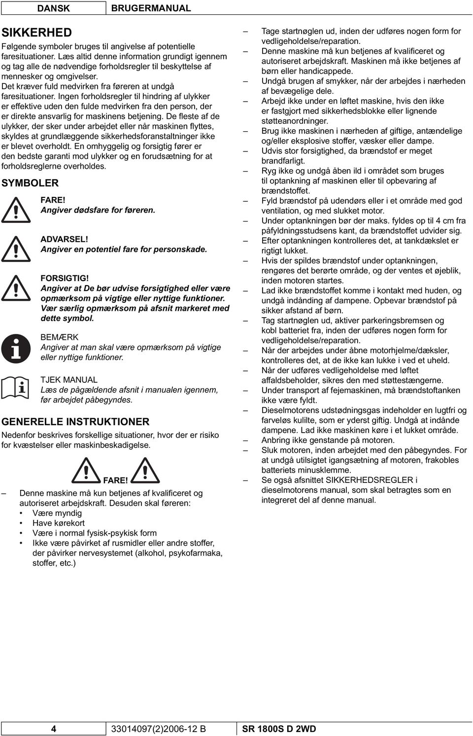 Ingen forholdsregler til hindring af ulykker er effektive uden den fulde medvirken fra den person, der er direkte ansvarlig for maskinens betjening.