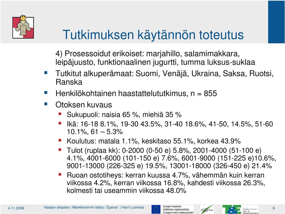 3% Koulutus: matala 1.1%, keskitaso 55.1%, korkea 43.9% Tulot (ruplaa kk): 0-2000 (0-50 e) 5.8%, 2001-4000 (51-100 e) 4.1%, 4001-6000 (101-150 e) 7.6%, 6001-9000 (151-225 e)10.