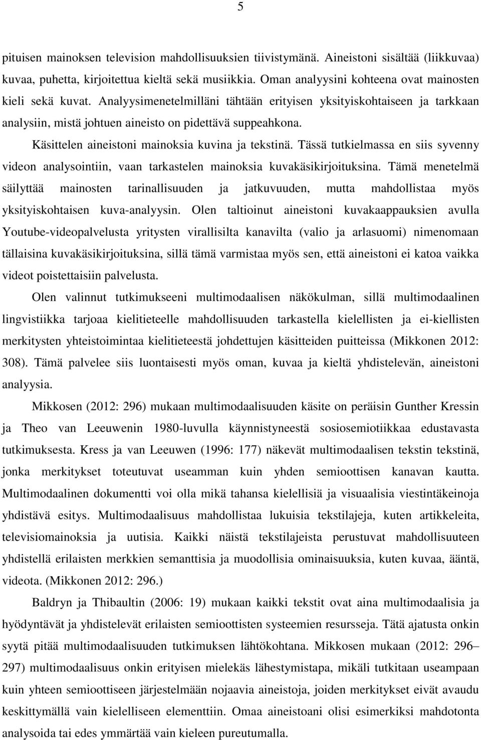 Käsittelen aineistoni mainoksia kuvina ja tekstinä. Tässä tutkielmassa en siis syvenny videon analysointiin, vaan tarkastelen mainoksia kuvakäsikirjoituksina.