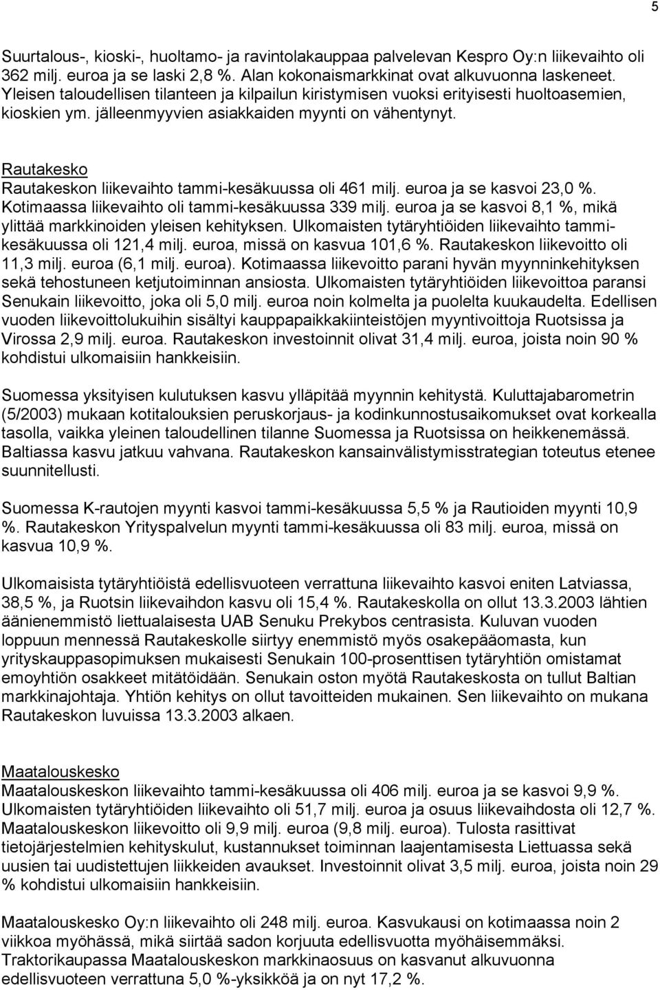 Rautakesko Rautakeskon liikevaihto tammi-kesäkuussa oli 461 milj. euroa ja se kasvoi 23,0 %. Kotimaassa liikevaihto oli tammi-kesäkuussa 339 milj.