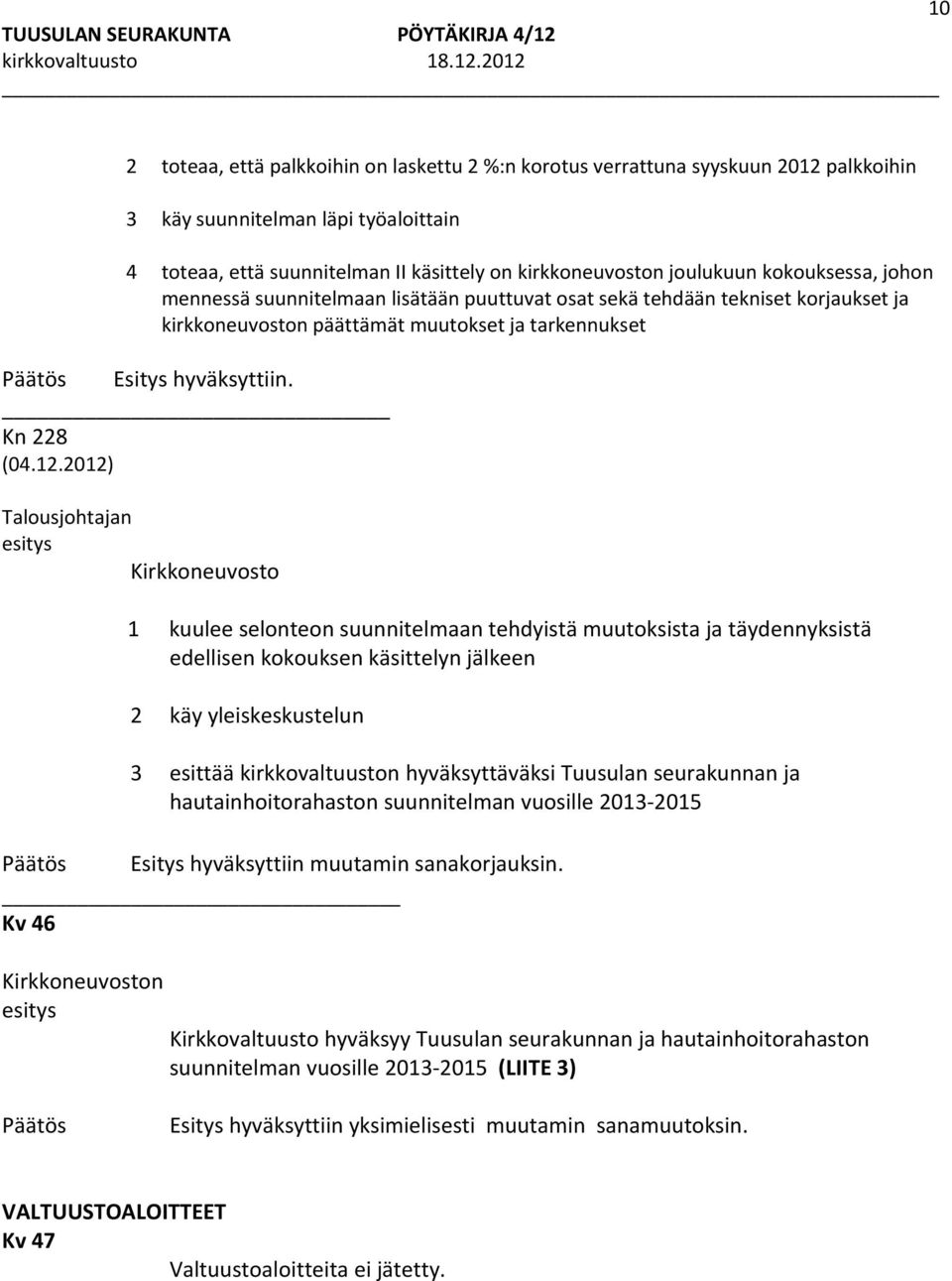 2012) Talousjohtajan Kirkkoneuvosto 1 kuulee selonteon suunnitelmaan tehdyistä muutoksista ja täydennyksistä edellisen kokouksen käsittelyn jälkeen 2 käy yleiskeskustelun 3 esittää kirkkovaltuuston