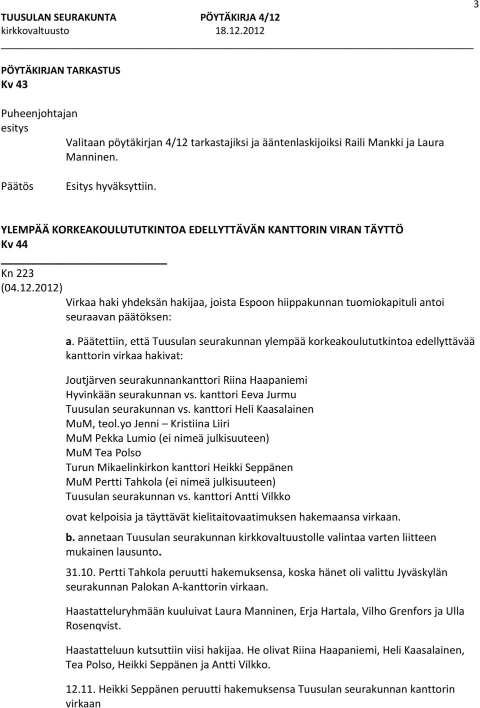 Päätettiin, että Tuusulan seurakunnan ylempää korkeakoulututkintoa edellyttävää kanttorin virkaa hakivat: Joutjärven seurakunnankanttori Riina Haapaniemi Hyvinkään seurakunnan vs.