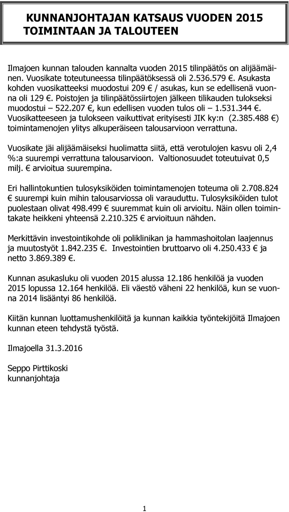 207, kun edellisen vuoden tulos oli 1.531.344. Vuosikatteeseen ja tulokseen vaikuttivat erityisesti JIK ky:n (2.385.488 ) toimintamenojen ylitys alkuperäiseen talousarvioon verrattuna.