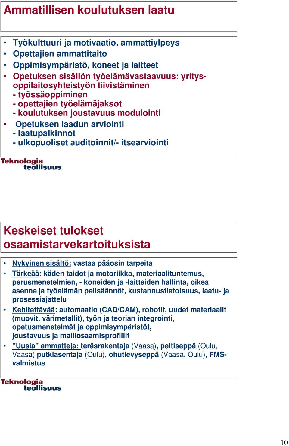 tulokset osaamistarvekartoituksista Nykyinen sisältö: vastaa pääosin tarpeita Tärkeää: käden taidot ja motoriikka, materiaalituntemus, perusmenetelmien, - koneiden ja -laitteiden hallinta, oikea