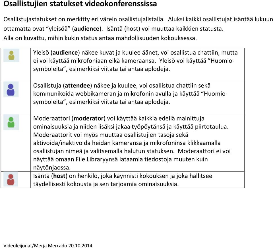 Yleisö (audience) näkee kuvat ja kuulee äänet, voi osallistua chattiin, mutta ei voi käyttää mikrofoniaan eikä kameraansa. Yleisö voi käyttää Huomiosymboleita, esimerkiksi viitata tai antaa aplodeja.