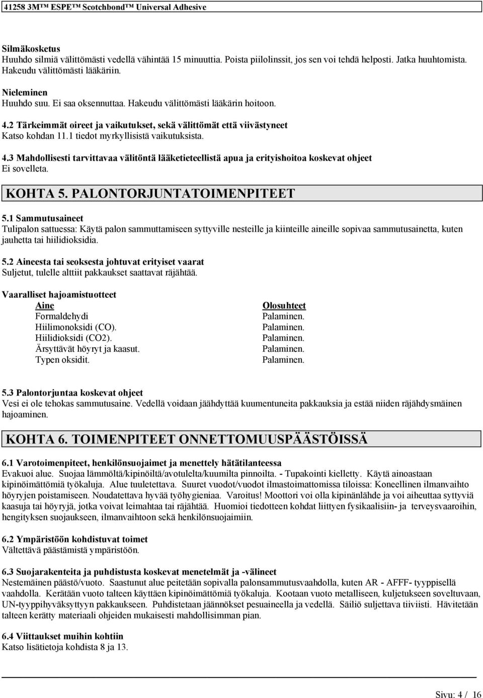 KOHTA 5. PALONTORJUNTATOIMENPITEET 5.1 Sammutusaieet Tulipalo sattuessa: Käytä palo sammuttamisee syttyville esteille ja kiiteille aieille sopivaa sammutusaietta, kute jauhetta tai hiilidioksidia. 5.2 Aieesta tai seoksesta johtuvat erityiset vaarat Suljetut, tulelle alttiit pakkaukset saattavat räjähtää.