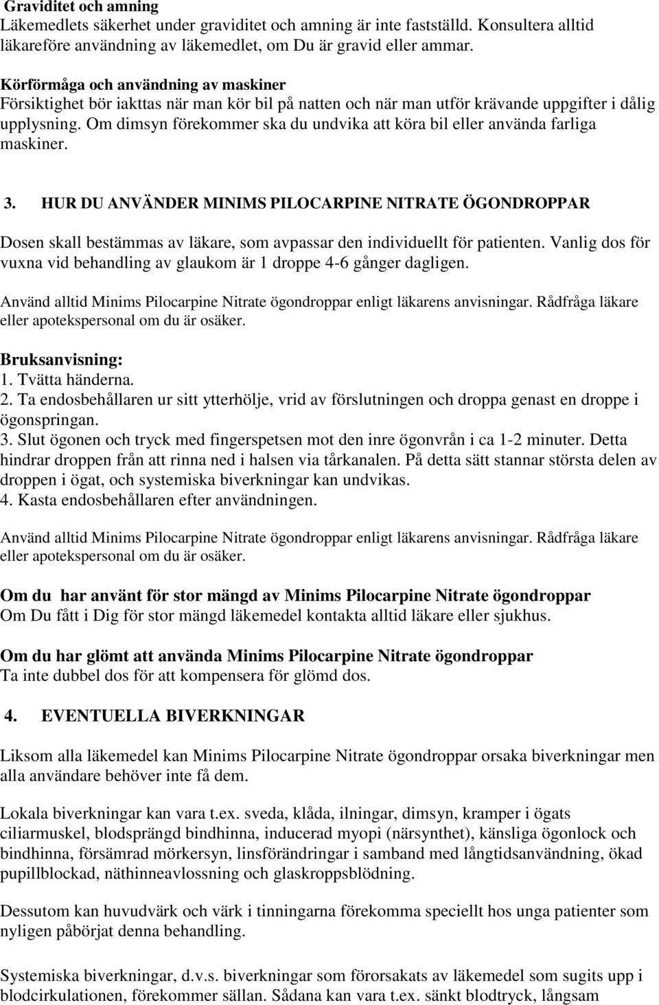 Om dimsyn förekommer ska du undvika att köra bil eller använda farliga maskiner. 3.