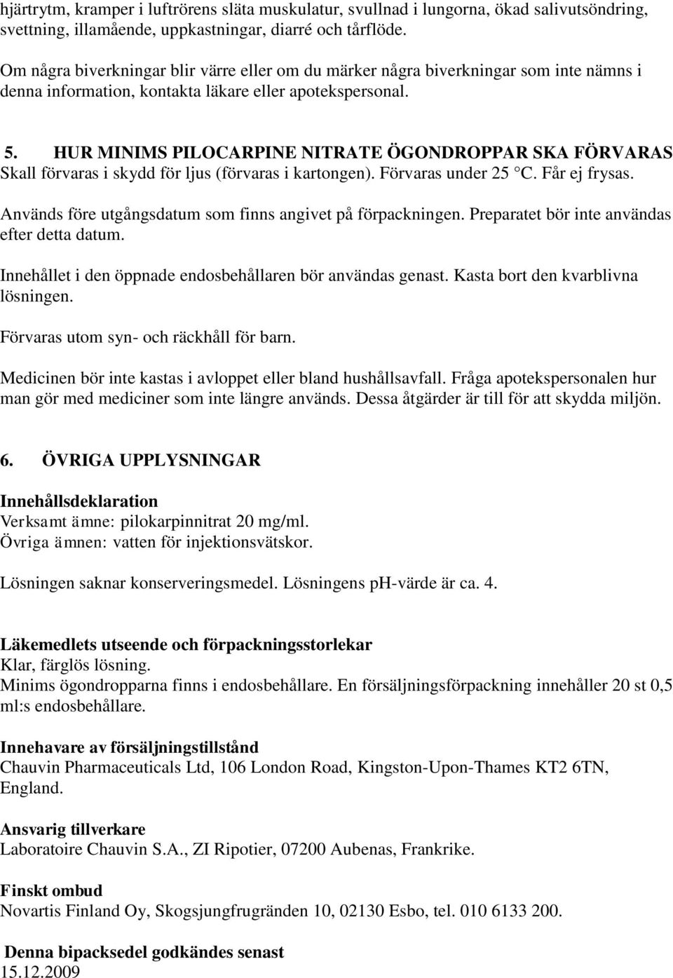 HUR MINIMS PILOCARPINE NITRATE ÖGONDROPPAR SKA FÖRVARAS Skall förvaras i skydd för ljus (förvaras i kartongen). Förvaras under 25 C. Får ej frysas.