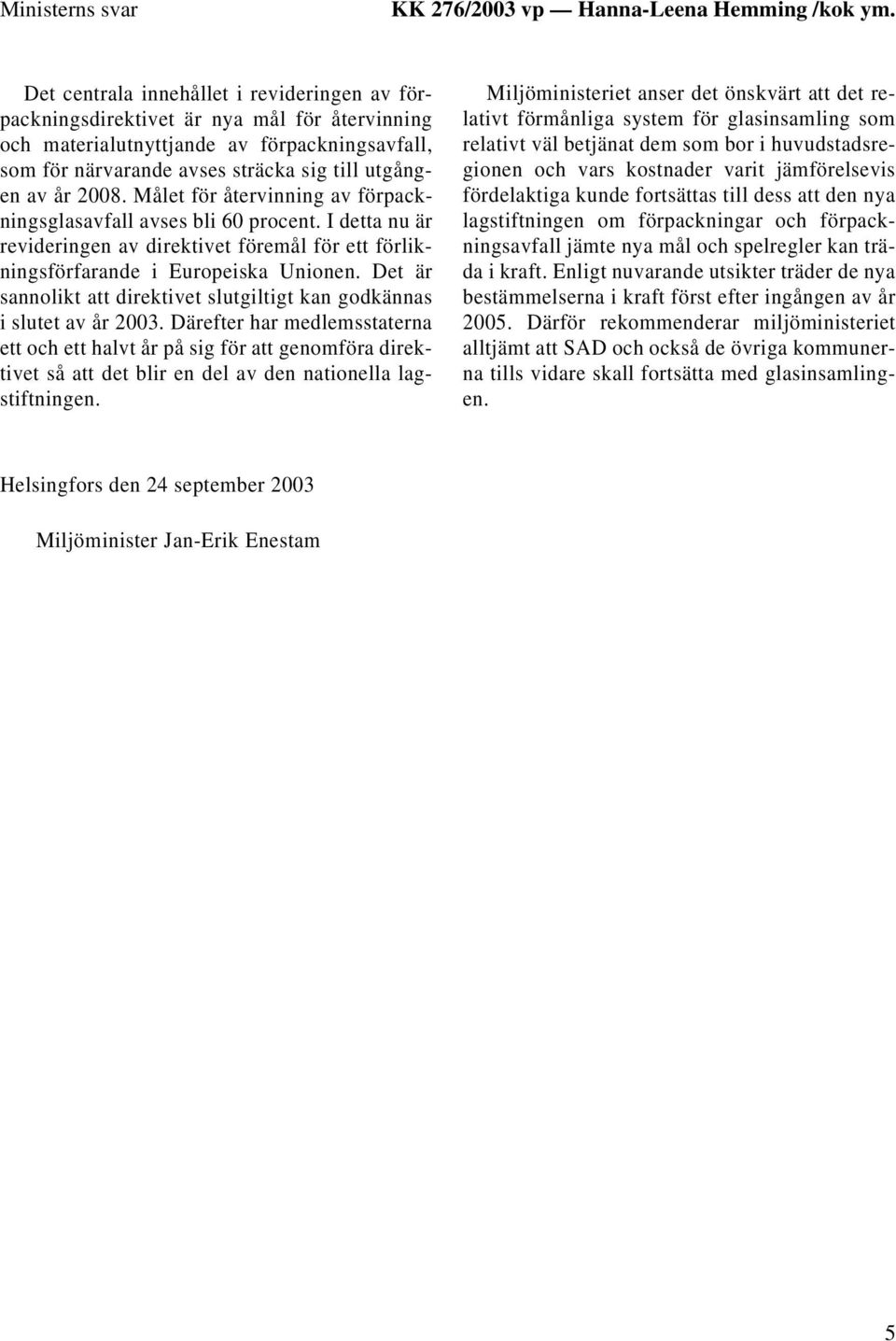 2008. Målet för återvinning av förpackningsglasavfall avses bli 60 procent. I detta nu är revideringen av direktivet föremål för ett förlikningsförfarande i Europeiska Unionen.