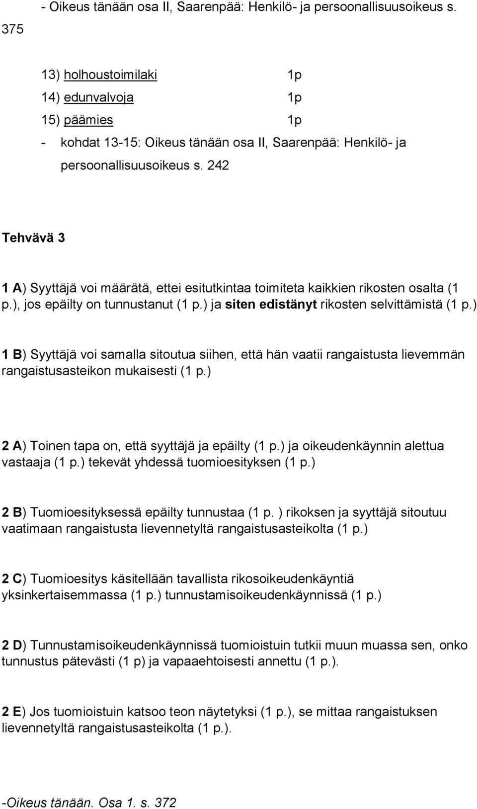 242 Tehvävä 3 1 A) Syyttäjä voi määrätä, ettei esitutkintaa toimiteta kaikkien rikosten osalta (1 p.), jos epäilty on tunnustanut (1 p.) ja siten edistänyt rikosten selvittämistä (1 p.