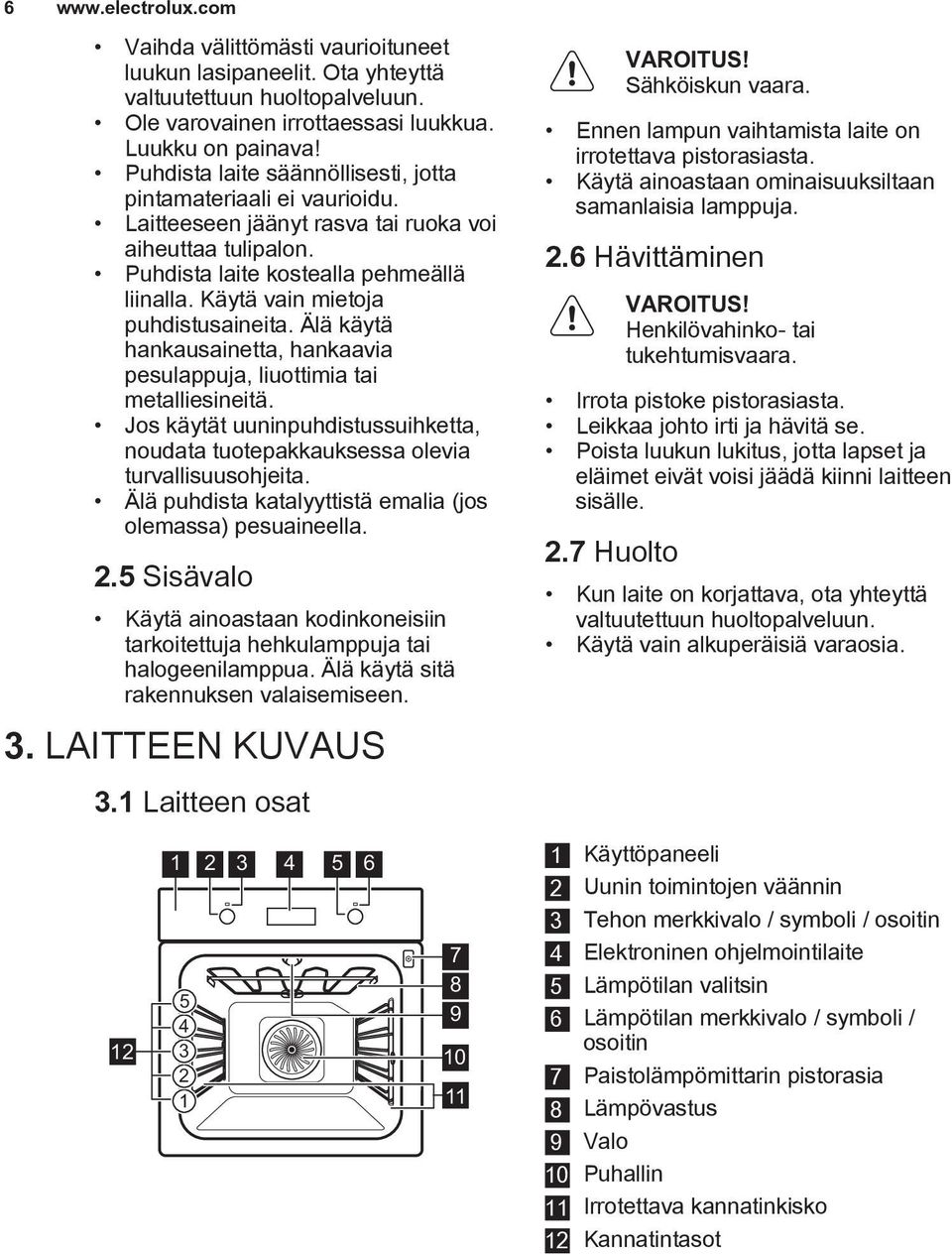 Käytä vain mietoja puhdistusaineita. Älä käytä hankausainetta, hankaavia pesulappuja, liuottimia tai metalliesineitä.