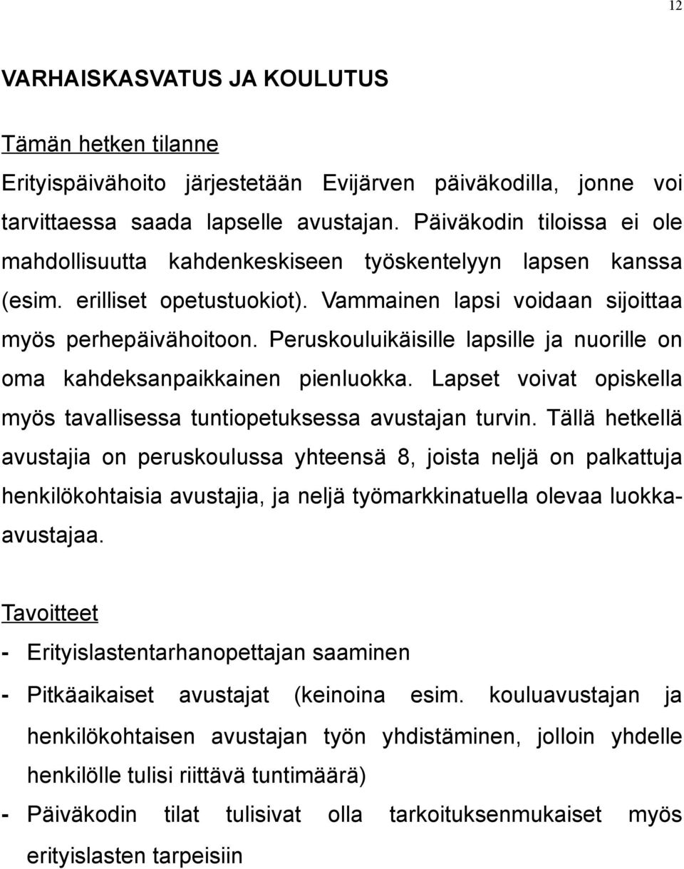 Peruskouluikäisille lapsille ja nuorille on oma kahdeksanpaikkainen pienluokka. Lapset voivat opiskella myös tavallisessa tuntiopetuksessa avustajan turvin.