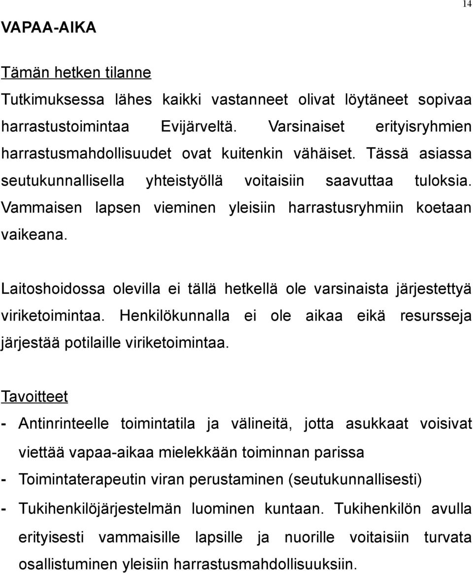 Vammaisen lapsen vieminen yleisiin harrastusryhmiin koetaan vaikeana. Laitoshoidossa olevilla ei tällä hetkellä ole varsinaista järjestettyä viriketoimintaa.