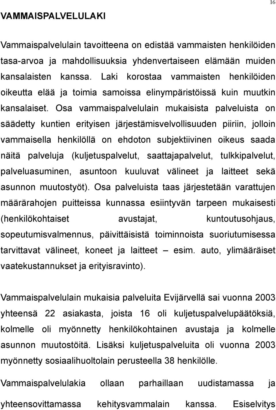 Osa vammaispalvelulain mukaisista palveluista on säädetty kuntien erityisen järjestämisvelvollisuuden piiriin, jolloin vammaisella henkilöllä on ehdoton subjektiivinen oikeus saada näitä palveluja