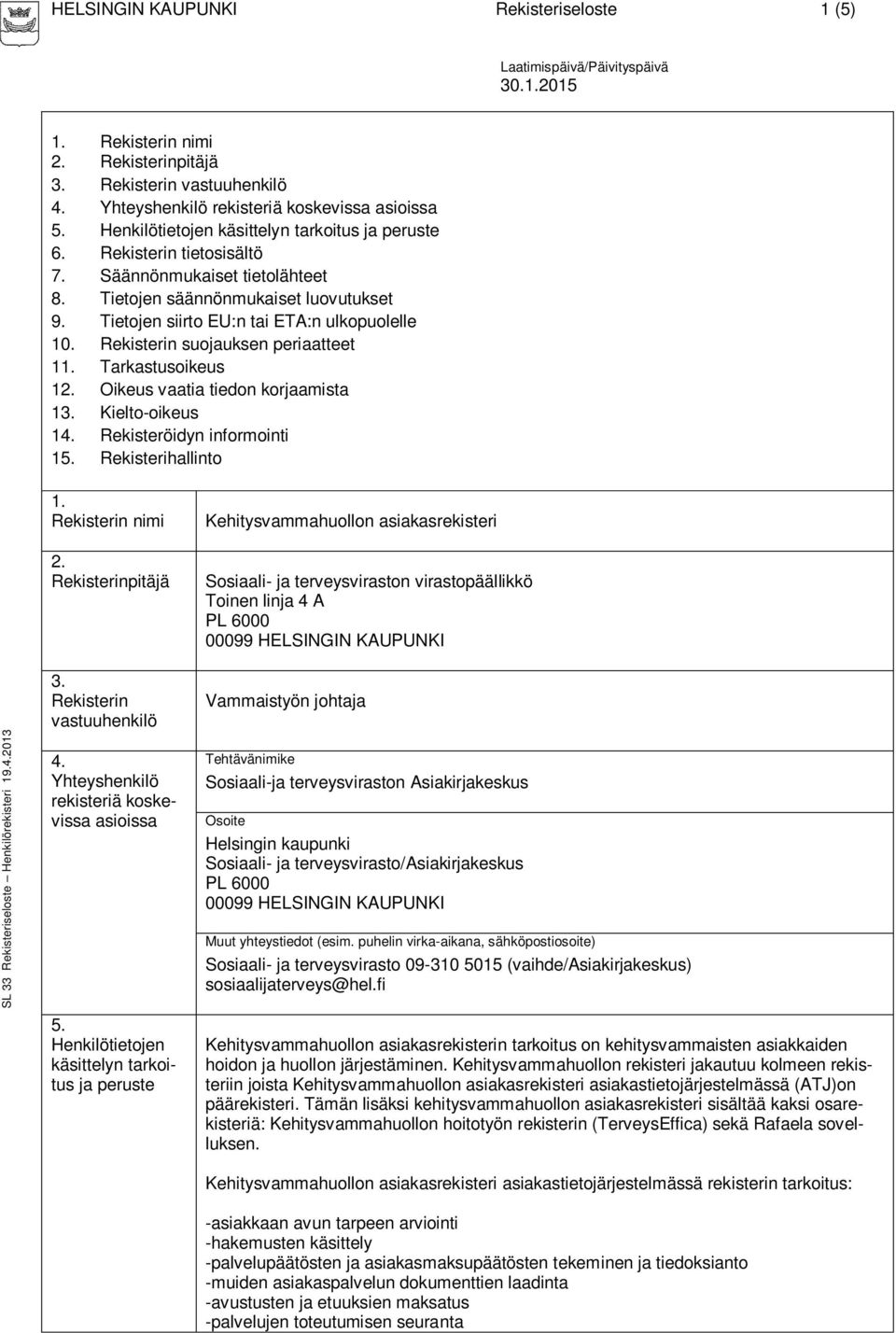 suojauksen periaatteet 11. Tarkastusoikeus 12. Oikeus vaatia tiedon korjaamista 13. Kielto-oikeus 14. Rekisteröidyn informointi 15. Rekisterihallinto SL 33 Rekisteriseloste Henkilörekisteri 19.4.2013 1.