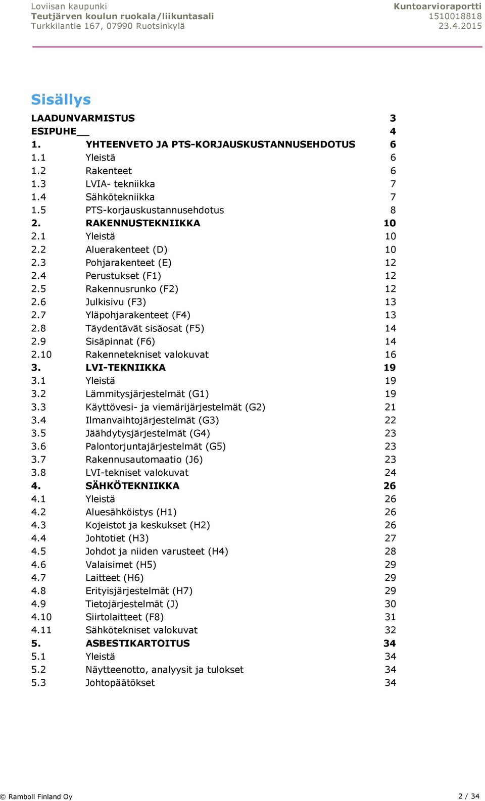 8 Täydentävät sisäosat (F5) 14 2.9 Sisäpinnat (F6) 14 2.10 Rakennetekniset valokuvat 16 3. LVI-TEKNIIKKA 19 3.1 Yleistä 19 3.2 Lämmitysjärjestelmät (G1) 19 3.