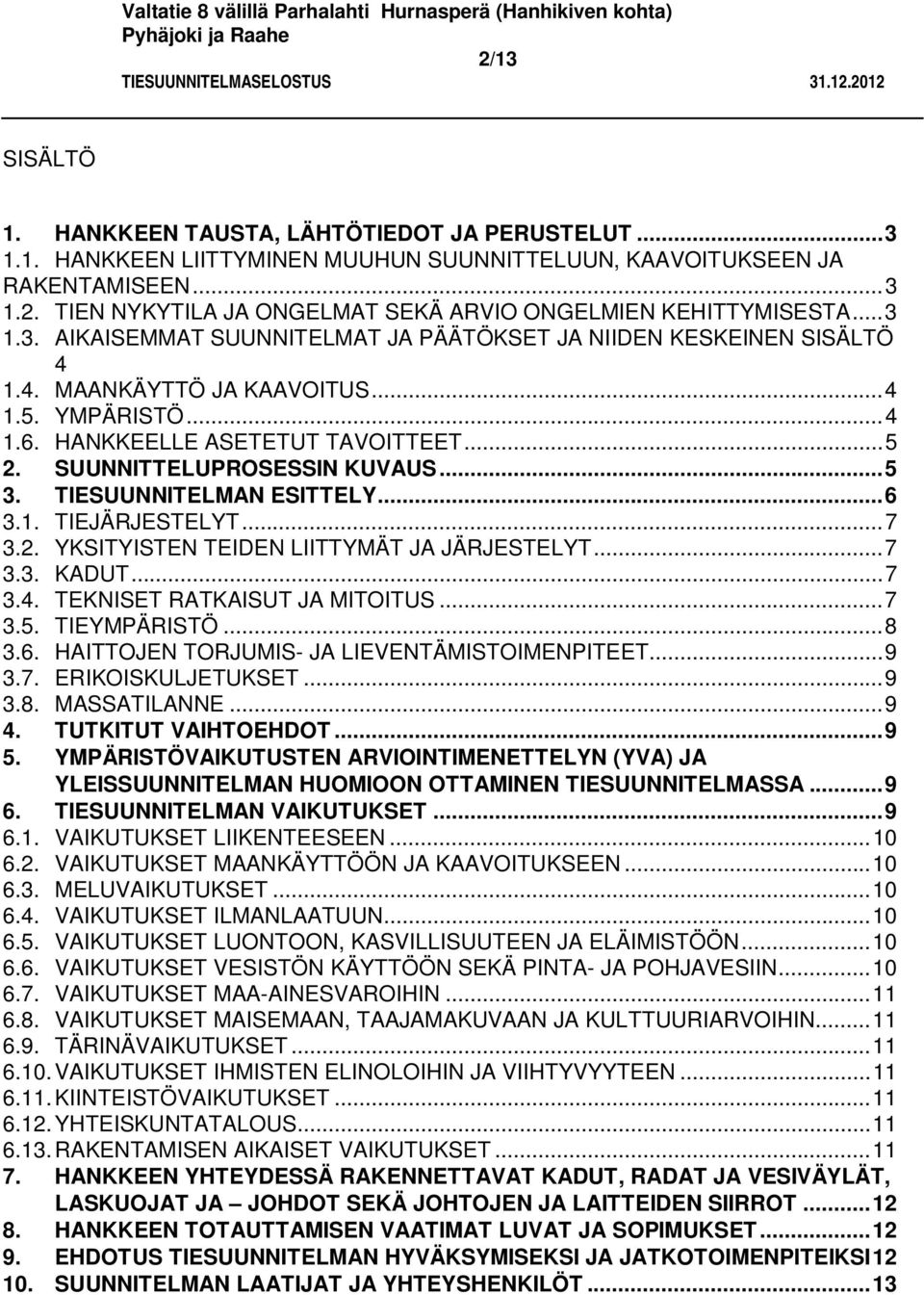 SUUNNITTELUPROSESSIN KUVAUS... 5 3. TIESUUNNITELMAN ESITTELY... 6 3.1. TIEJÄRJESTELYT... 7 3.2. YKSITYISTEN TEIDEN LIITTYMÄT JA JÄRJESTELYT... 7 3.3. KADUT... 7 3.4. TEKNISET RATKAISUT JA MITOITUS.