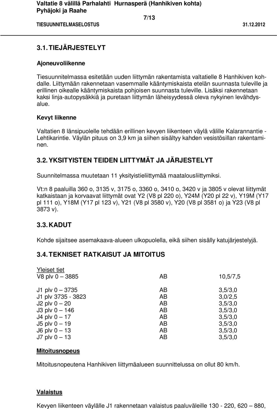 Lisäksi rakennetaan kaksi linja-autopysäkkiä ja puretaan liittymän läheisyydessä oleva nykyinen levähdysalue.