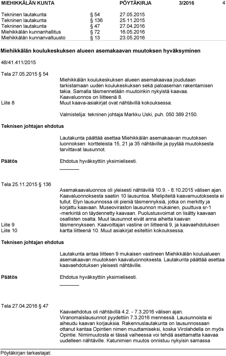 Samalla täsmennetään muutoinkin nykyistä kaavaa. Kaavaluonnos on liitteenä 8. Muut kaava-asiakirjat ovat nähtävillä kokouksessa.