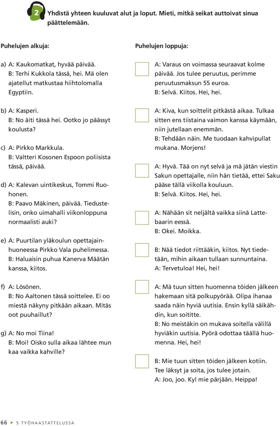 B: No äiti tässä hei. Ootko jo päässyt koulusta? c) A: Pirkko Markkula. B: Valtteri Kosonen Espoon poliisista tässä, päivää. d) A: Kalevan uintikeskus, Tommi Ruohonen. B: Paavo Mäkinen, päivää.