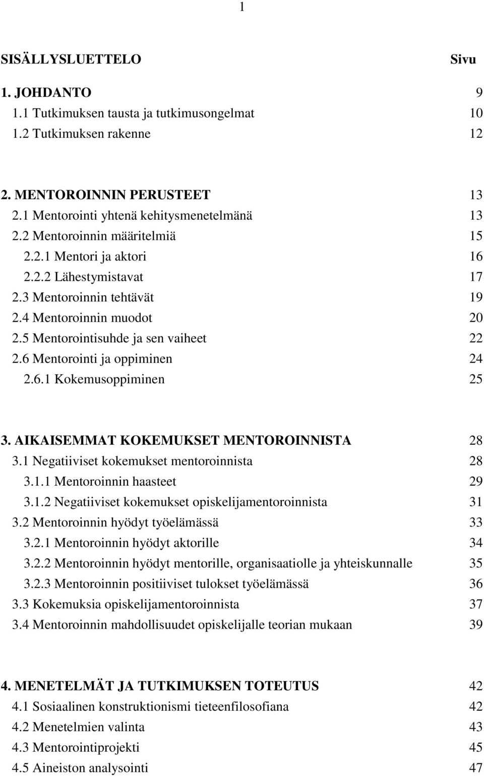 6 Mentorointi ja oppiminen 24 2.6.1 Kokemusoppiminen 25 3. AIKAISEMMAT KOKEMUKSET MENTOROINNISTA 28 3.1 Negatiiviset kokemukset mentoroinnista 28 3.1.1 Mentoroinnin haasteet 29 3.1.2 Negatiiviset kokemukset opiskelijamentoroinnista 31 3.