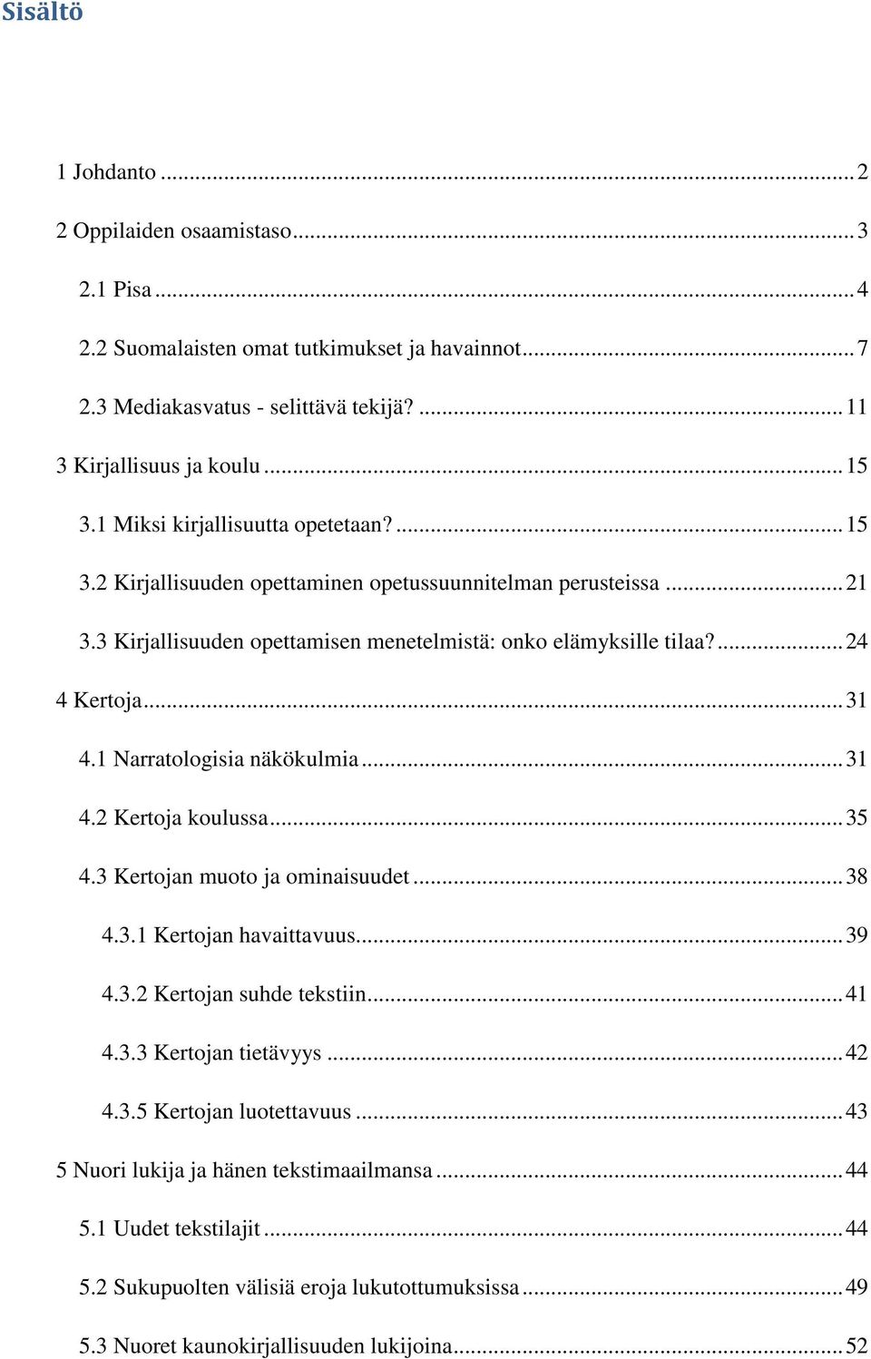 1 Narratologisia näkökulmia... 31 4.2 Kertoja koulussa... 35 4.3 Kertojan muoto ja ominaisuudet... 38 4.3.1 Kertojan havaittavuus... 39 4.3.2 Kertojan suhde tekstiin... 41 4.3.3 Kertojan tietävyys.