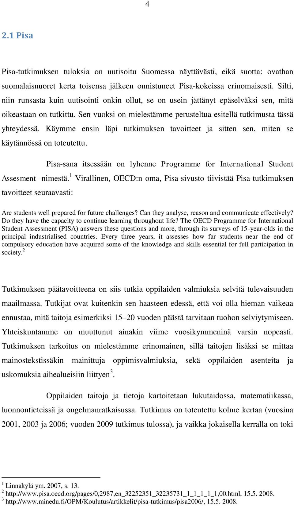 Käymme ensin läpi tutkimuksen tavoitteet ja sitten sen, miten se käytännössä on toteutettu. Pisa-sana itsessään on lyhenne Programme for International Student Assesment -nimestä.