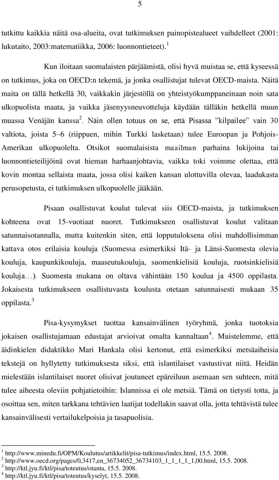 Näitä maita on tällä hetkellä 30, vaikkakin järjestöllä on yhteistyökumppaneinaan noin sata ulkopuolista maata, ja vaikka jäsenyysneuvotteluja käydään tälläkin hetkellä muun muassa Venäjän kanssa 2.