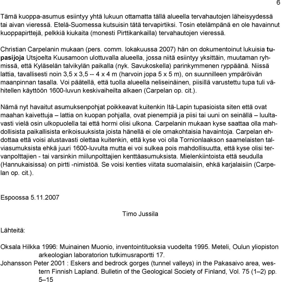 lokakuussa 2007) hän on dokumentoinut lukuisia tupasijoja Utsjoelta Kuusamoon ulottuvalla alueella, jossa niitä esiintyy yksittäin, muutaman ryhmissä, että Kyläselän talvikylän paikalla (nyk.