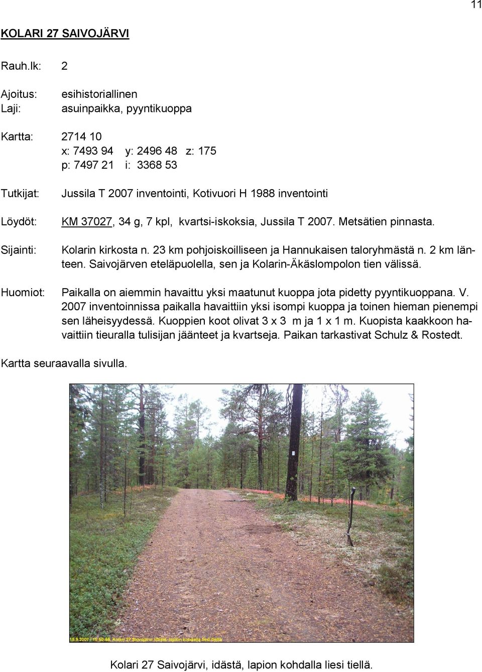 1988 inventointi KM 37027, 34 g, 7 kpl, kvartsi-iskoksia, Jussila T 2007. Metsätien pinnasta. Kolarin kirkosta n. 23 km pohjoiskoilliseen ja Hannukaisen taloryhmästä n. 2 km länteen.