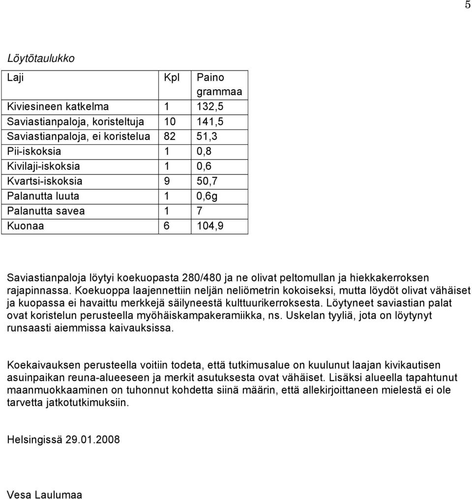 Koekuoppa laajennettiin neljän neliömetrin kokoiseksi, mutta löydöt olivat vähäiset ja kuopassa ei havaittu merkkejä säilyneestä kulttuurikerroksesta.