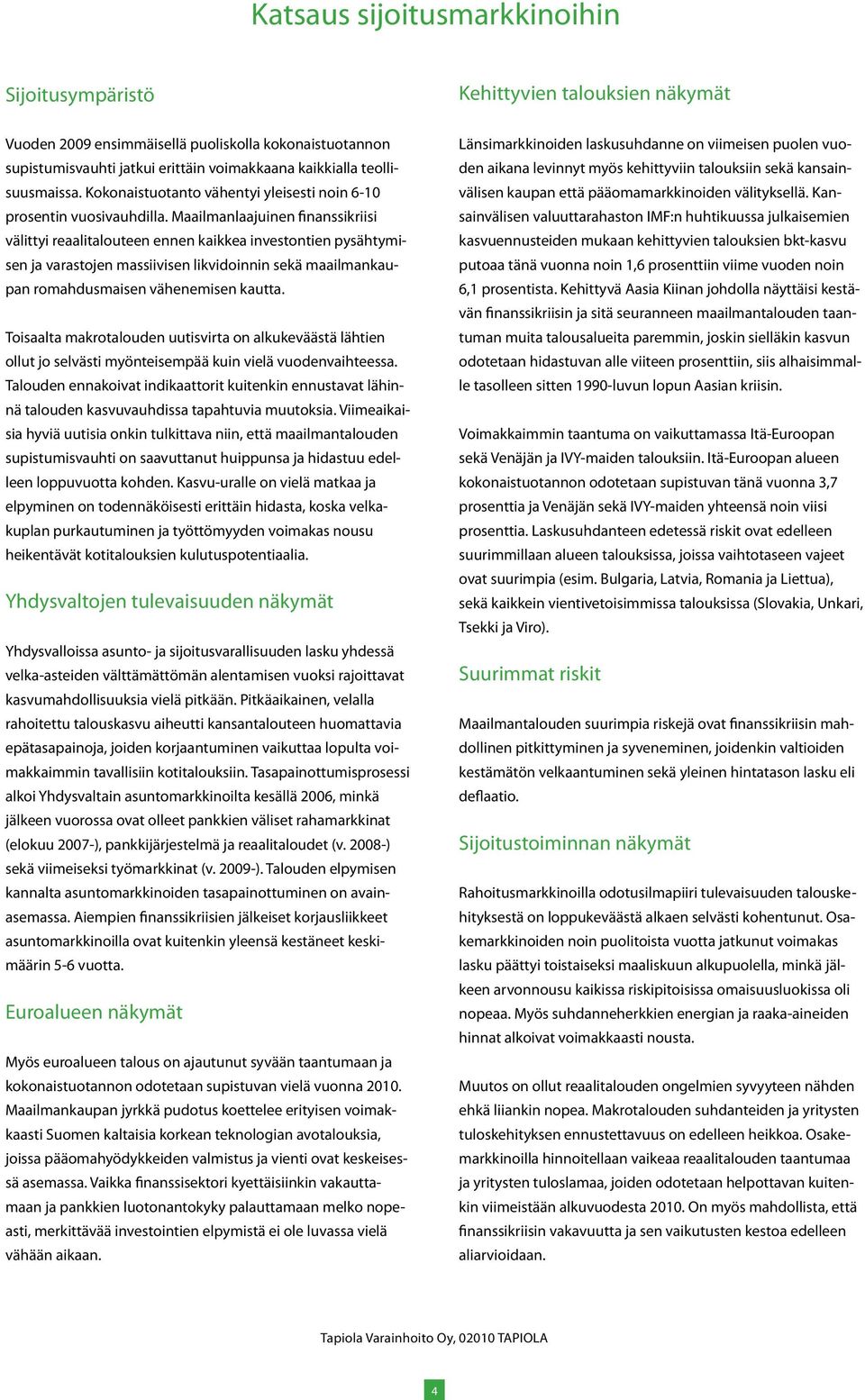 Maailmanlaajuinen finanssikriisi välittyi reaalitalouteen ennen kaikkea investontien pysähtymisen ja varastojen massiivisen likvidoinnin sekä maailmankaupan romahdusmaisen vähenemisen kautta.