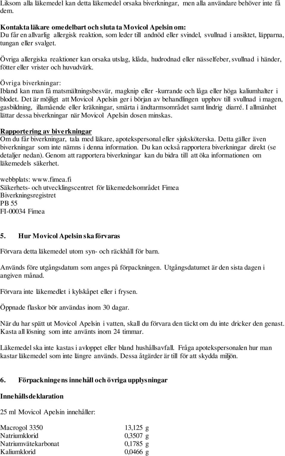 Övriga allergiska reaktioner kan orsaka utslag, klåda, hudrodnad eller nässelfeber, svullnad i händer, fötter eller vrister och huvudvärk.