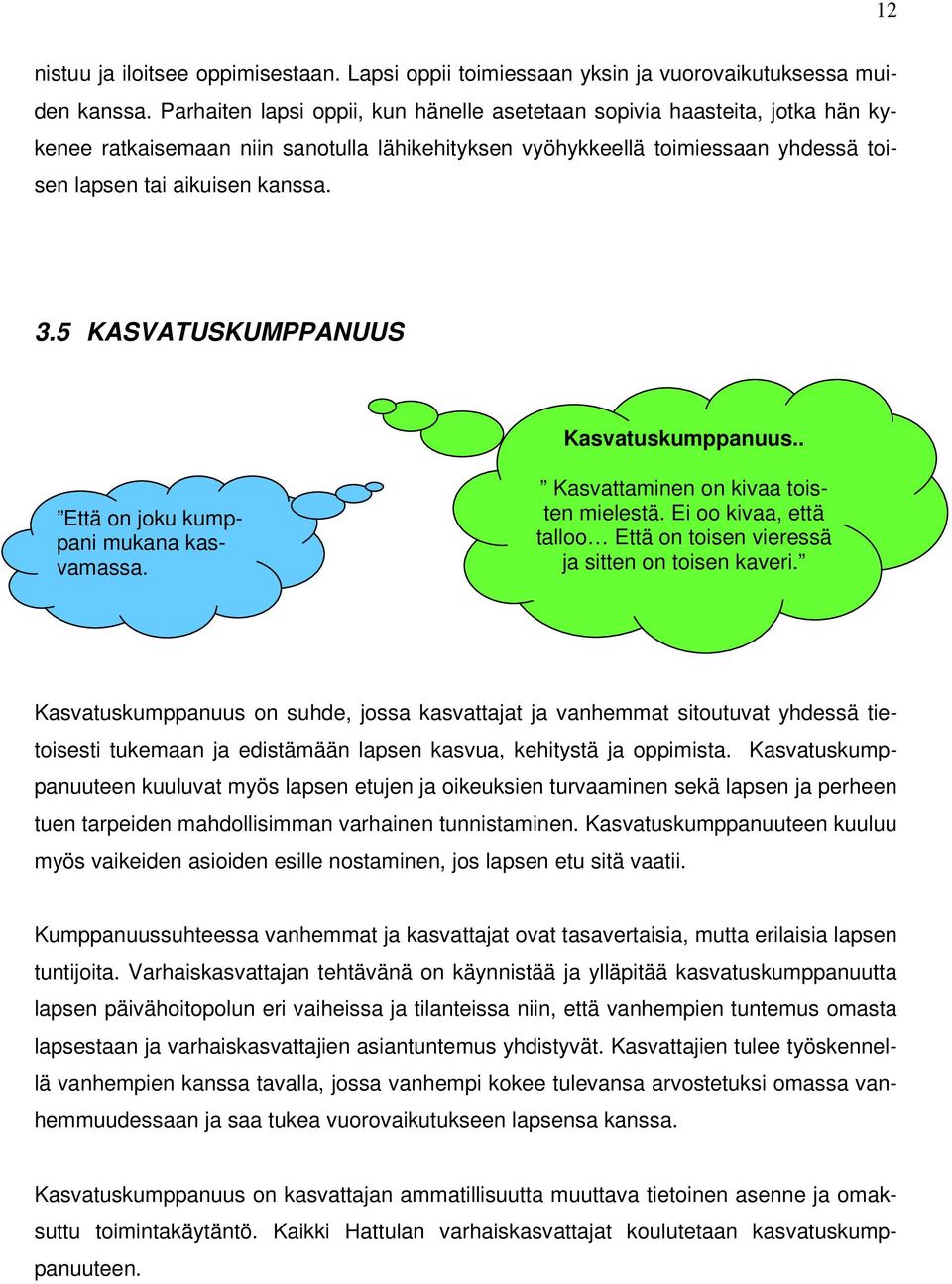 5 KASVATUSKUMPPANUUS Kasvatuskumppanuus.. Että on joku kumppani mukana kasvamassa. Kasvattaminen on kivaa toisten mielestä. Ei oo kivaa, että talloo Että on toisen vieressä ja sitten on toisen kaveri.