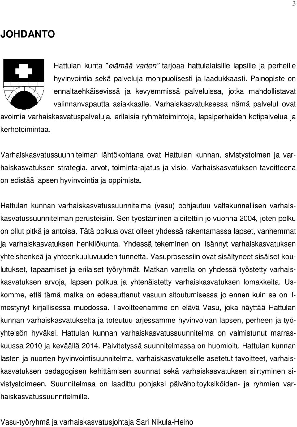 Varhaiskasvatuksessa nämä palvelut ovat avoimia varhaiskasvatuspalveluja, erilaisia ryhmätoimintoja, lapsiperheiden kotipalvelua ja kerhotoimintaa.