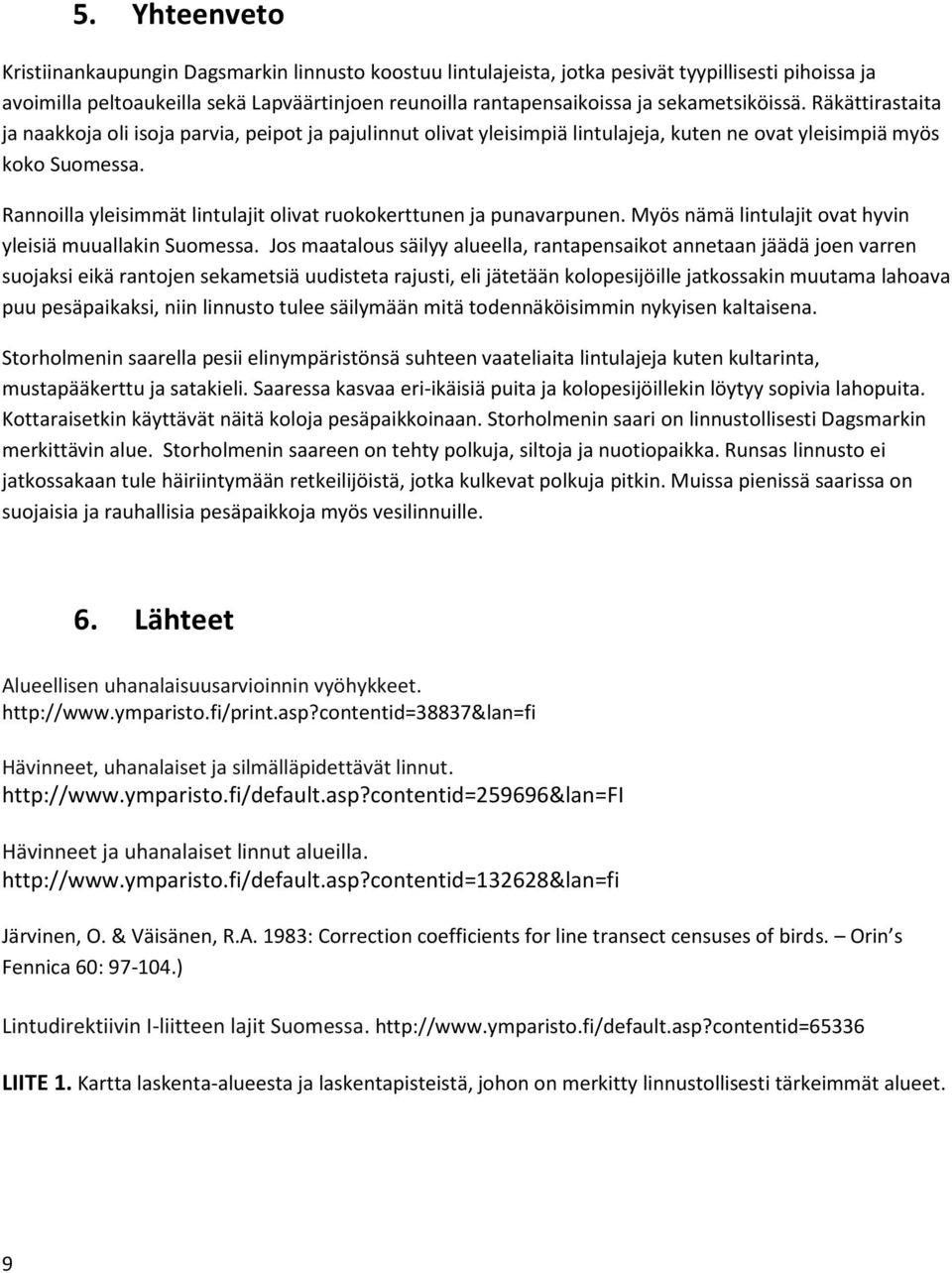 Rannoilla yleisimmät lintulajit olivat ruokokerttunen ja punavarpunen. Myös nämä lintulajit ovat hyvin yleisiä muuallakin Suomessa.