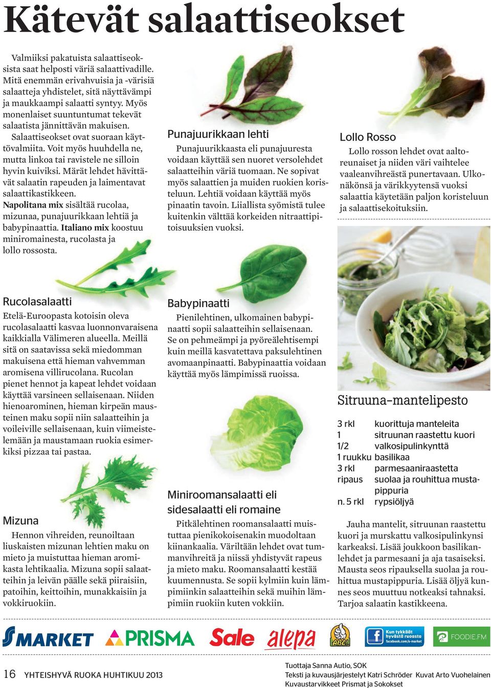 Salaattiseokset ovat suoraan käyttövalmiita. Voit myös huuhdella ne, mutta linkoa tai ravistele ne silloin hyvin kuiviksi. Märät lehdet hävittävät salaatin rapeuden ja laimentavat salaattikastikkeen.