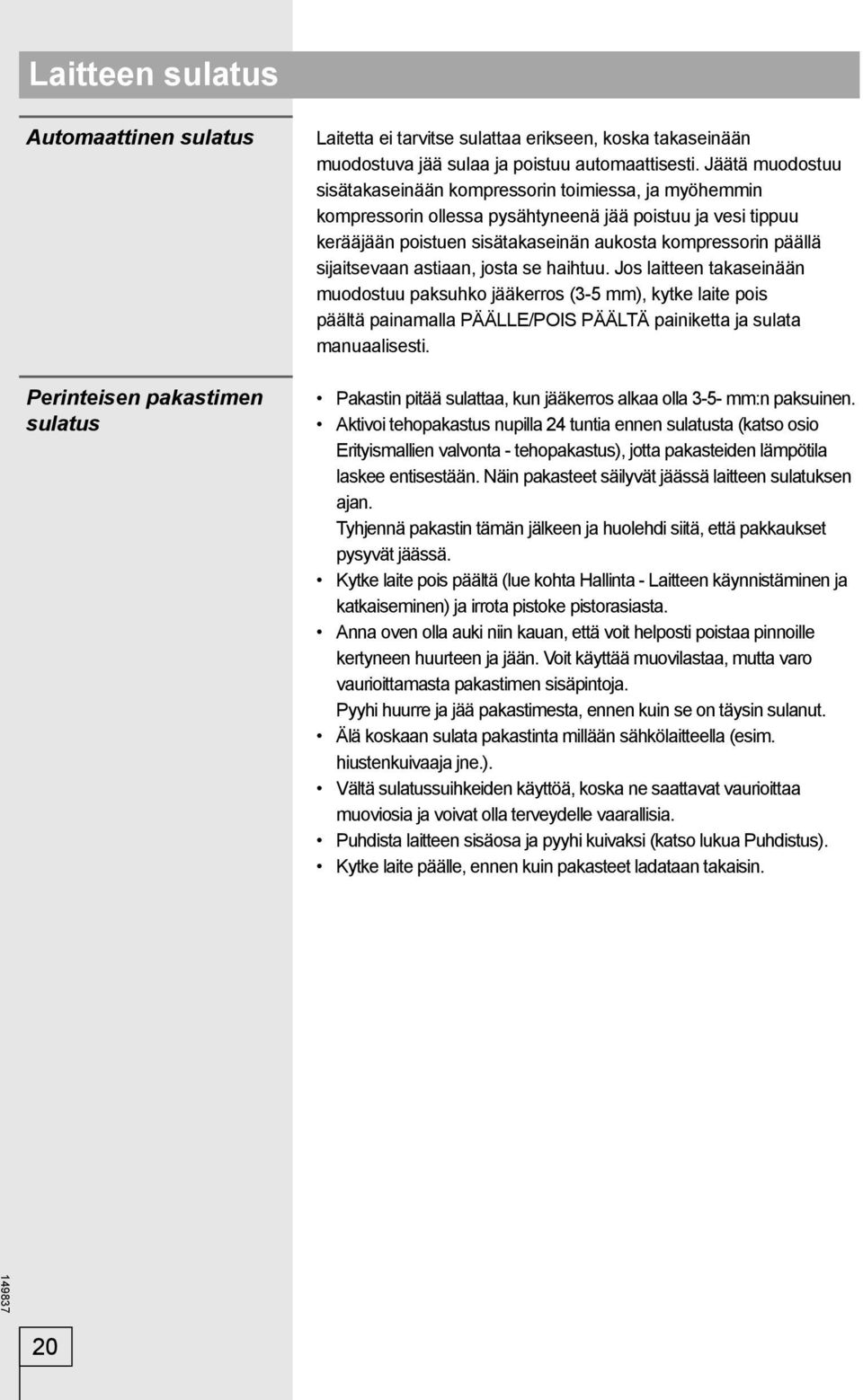 sijaitsevaan astiaan, josta se haihtuu. Jos laitteen takaseinään muodostuu paksuhko jääkerros (3-5 mm), kytke laite pois päältä painamalla PÄÄLLE/POIS PÄÄLTÄ painiketta ja sulata manuaalisesti.