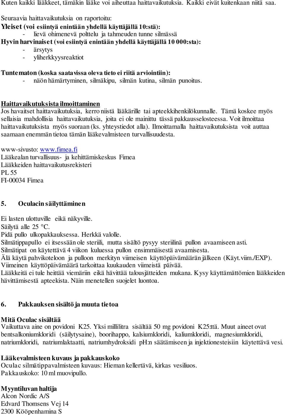 yhdellä käyttäjällä 10 000:sta): - ärsytys - yliherkkyysreaktiot Tuntematon (koska saatavissa oleva tieto ei riitä arviointiin): - näön hämärtyminen, silmäkipu, silmän kutina, silmän punoitus.