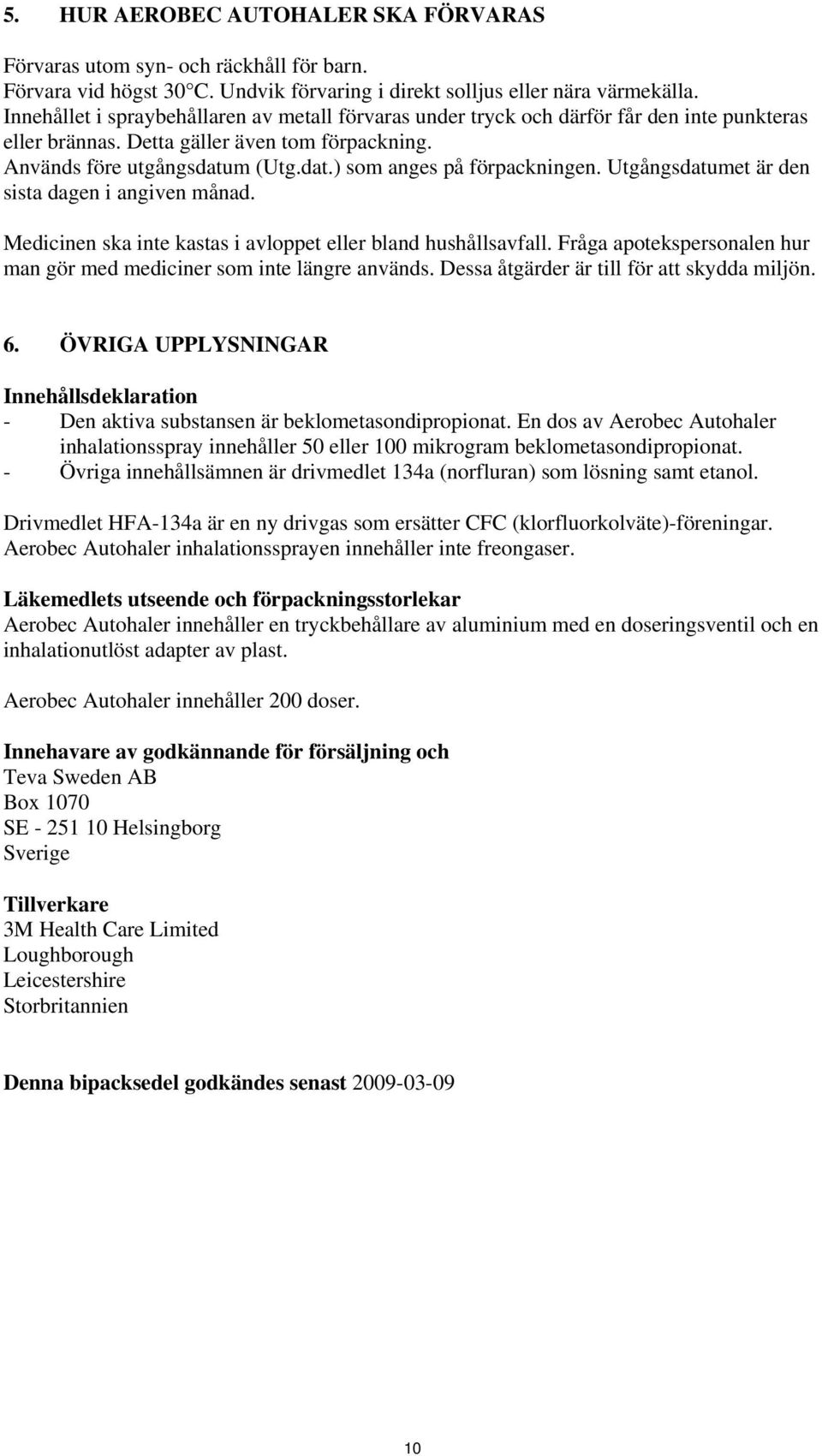 Utgångsdatumet är den sista dagen i angiven månad. Medicinen ska inte kastas i avloppet eller bland hushållsavfall. Fråga apotekspersonalen hur man gör med mediciner som inte längre används.