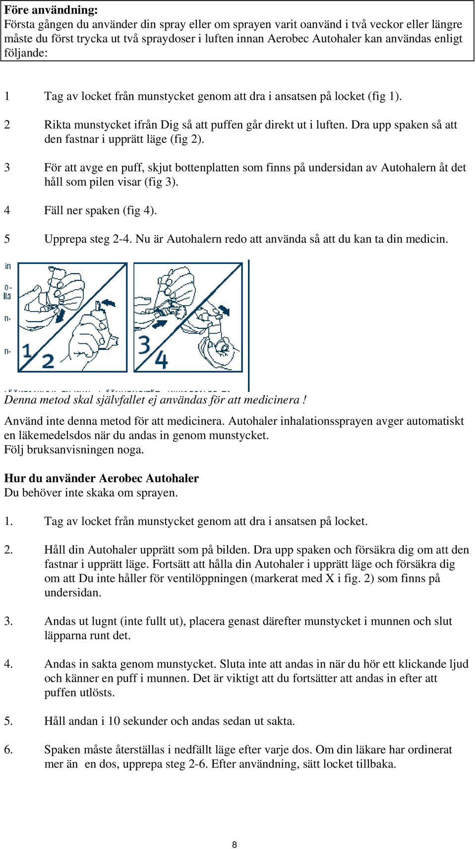 Dra upp spaken så att den fastnar i upprätt läge (fig 2). 3 För att avge en puff, skjut bottenplatten som finns på undersidan av Autohalern åt det håll som pilen visar (fig 3).