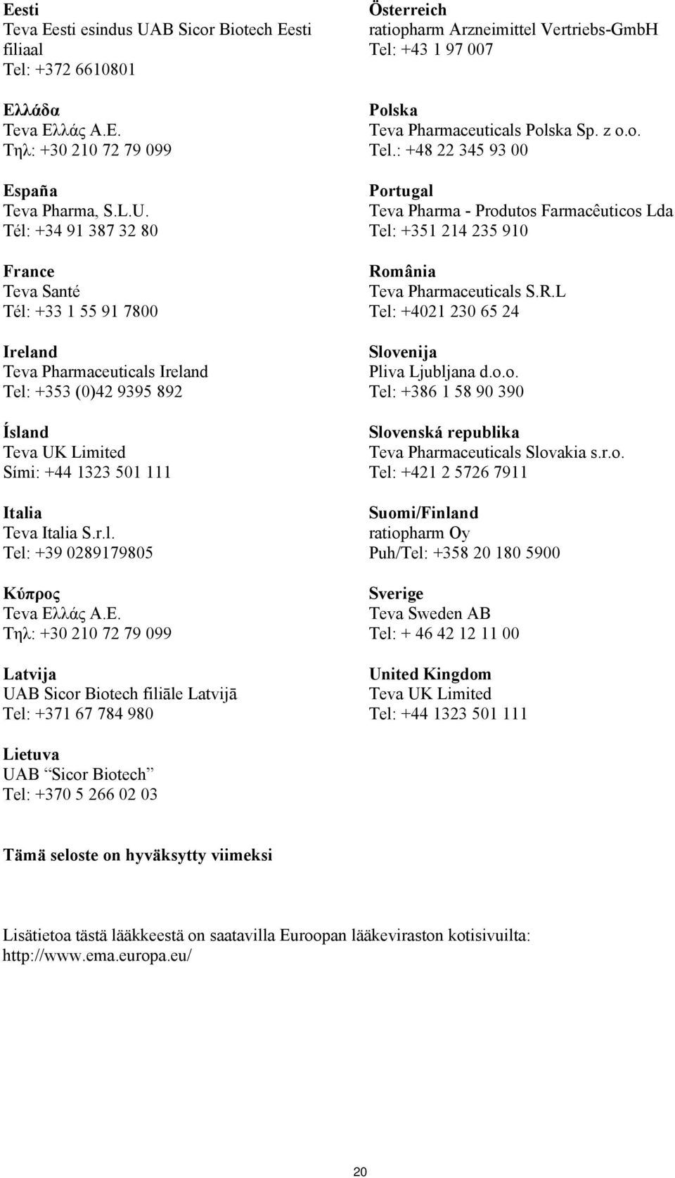 Tél: +34 91 387 32 80 France Teva Santé Tél: +33 1 55 91 7800 Ireland Teva Pharmaceuticals Ireland Tel: +353 (0)42 9395 892 Ísland Teva UK Limited Sími: +44 1323 501 111 Italia Teva Italia S.r.l. Tel: +39 0289179805 Κύπρος Teva Ελλάς Α.