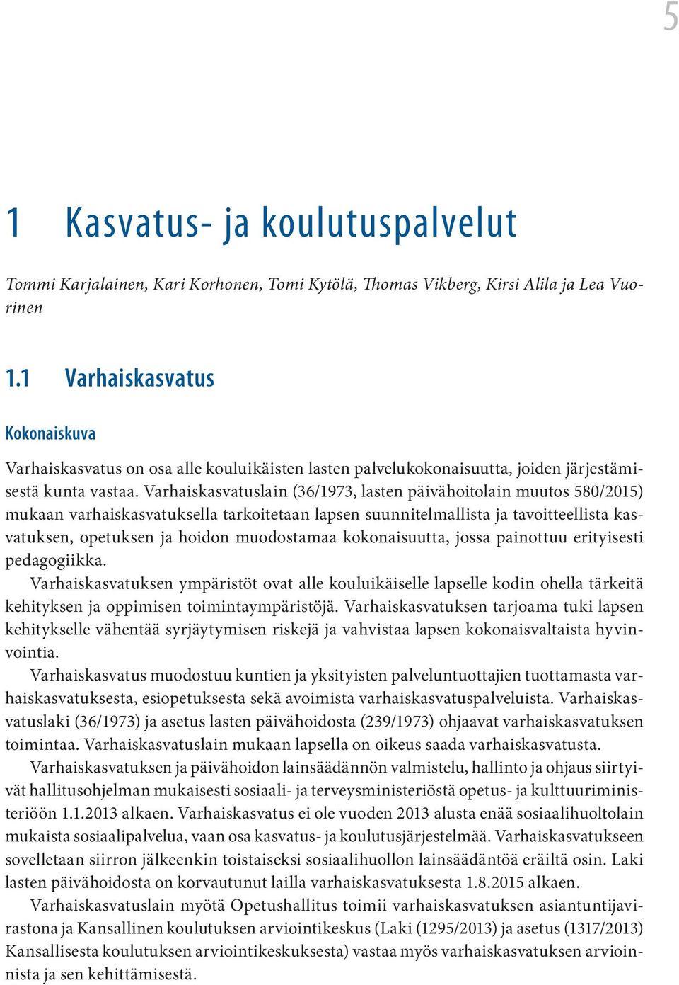 Varhaiskasvatuslain (36/1973, lasten päivähoitolain muutos 580/2015) mukaan varhaiskasvatuksella tarkoitetaan lapsen suunnitelmallista ja tavoitteellista kasvatuksen, opetuksen ja hoidon muodostamaa