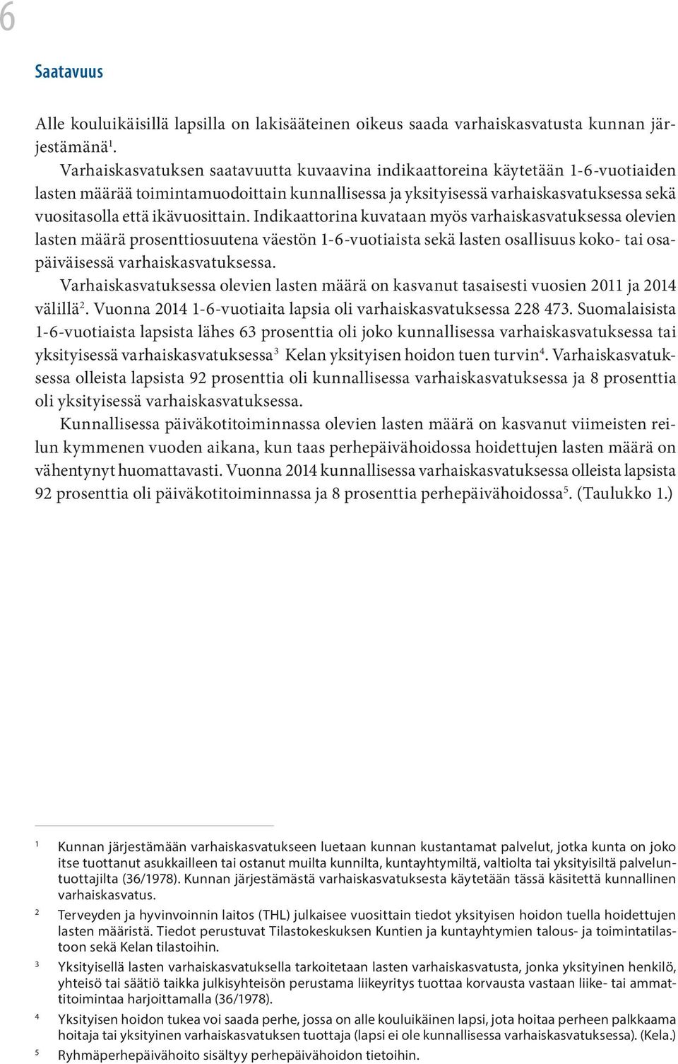 ikävuosittain. Indikaattorina kuvataan myös varhaiskasvatuksessa olevien lasten määrä prosenttiosuutena väestön 1-6-vuotiaista sekä lasten osallisuus koko- tai osapäiväisessä varhaiskasvatuksessa.