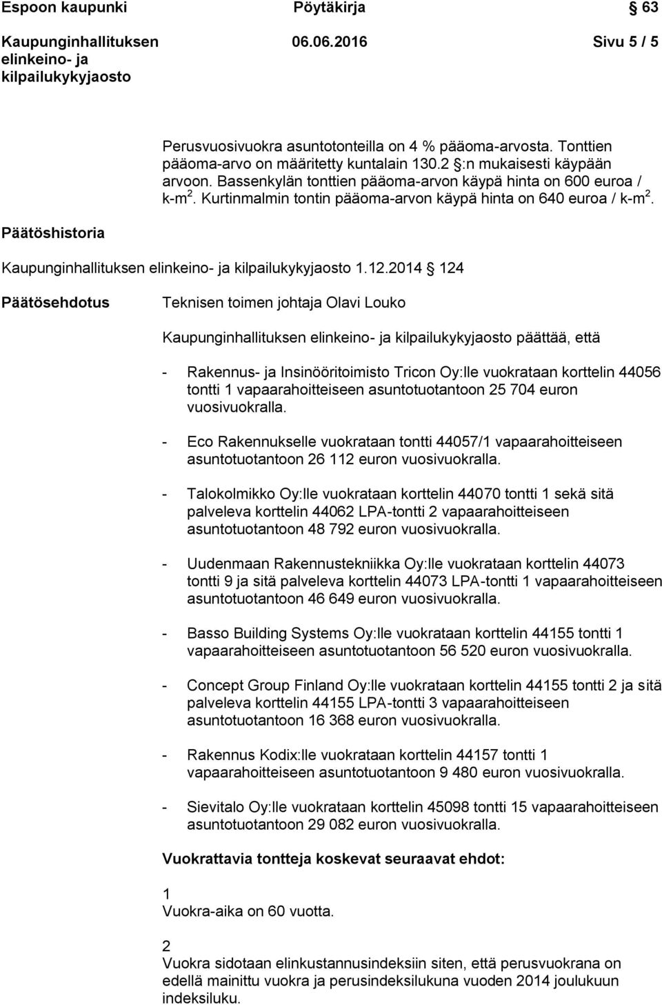 2014 124 Päätösehdotus Teknisen toimen johtaja Olavi Louko päättää, että - Rakennus- ja Insinööritoimisto Tricon Oy:lle vuokrataan korttelin 44056 tontti 1 vapaarahoitteiseen asuntotuotantoon 25 704