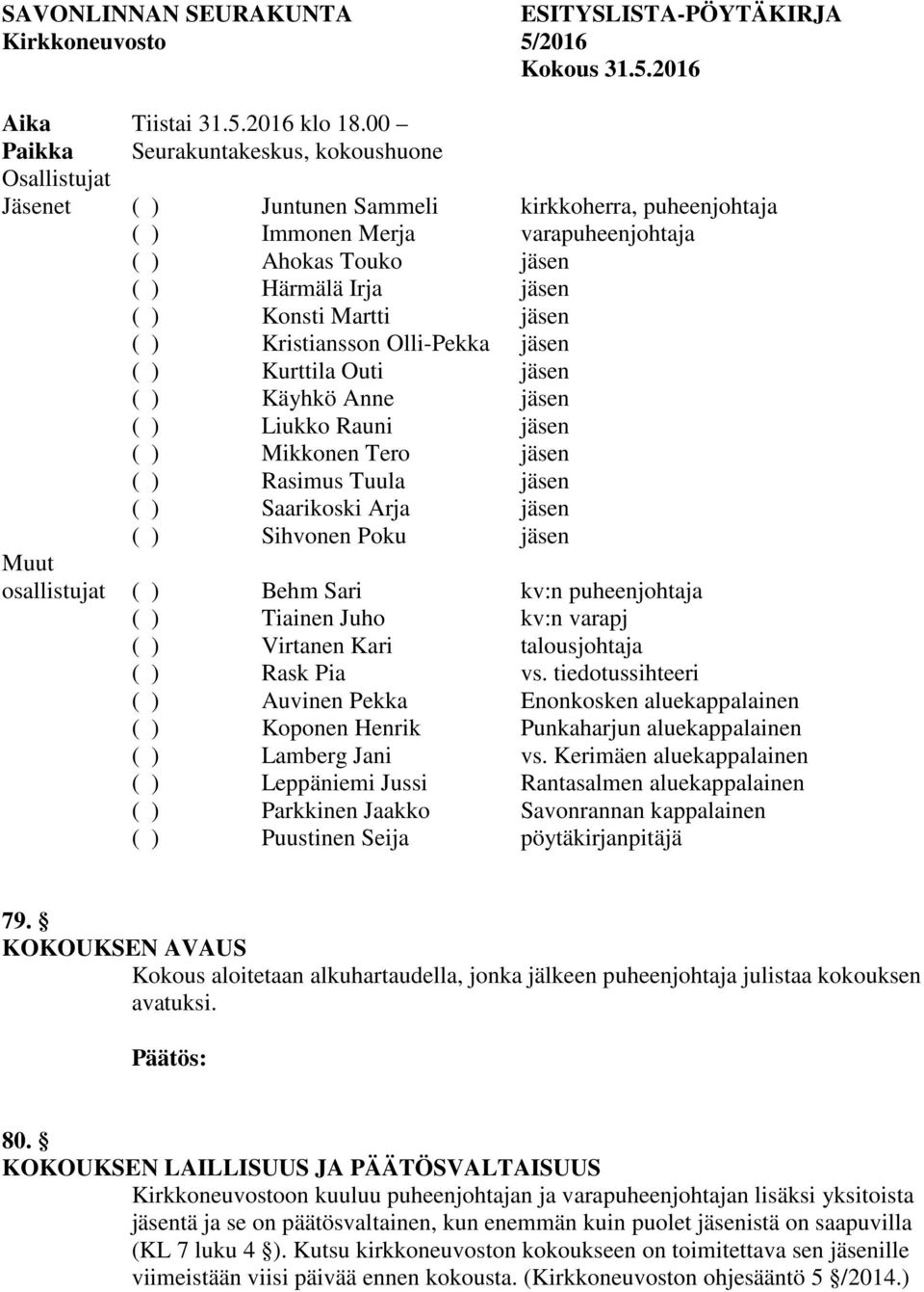 Konsti Martti jäsen ( ) Kristiansson Olli-Pekka jäsen ( ) Kurttila Outi jäsen ( ) Käyhkö Anne jäsen ( ) Liukko Rauni jäsen ( ) Mikkonen Tero jäsen ( ) Rasimus Tuula jäsen ( ) Saarikoski Arja jäsen (