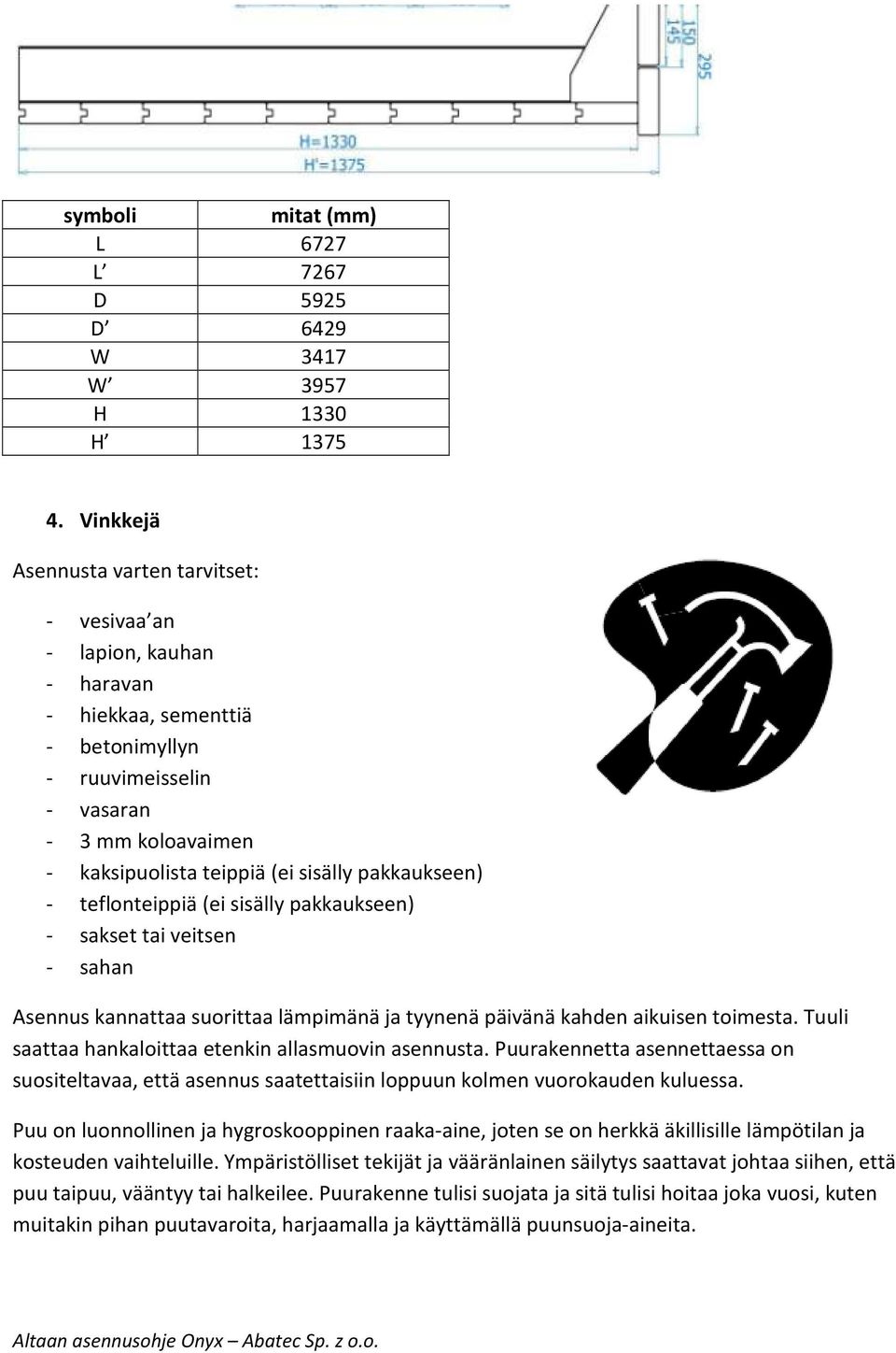 pakkaukseen) - teflonteippiä (ei sisälly pakkaukseen) - sakset tai veitsen - sahan Asennus kannattaa suorittaa lämpimänä ja tyynenä päivänä kahden aikuisen toimesta.